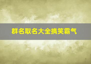 群名取名大全搞笑霸气