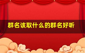 群名该取什么的群名好听