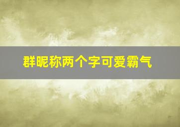 群昵称两个字可爱霸气