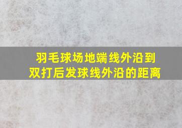 羽毛球场地端线外沿到双打后发球线外沿的距离