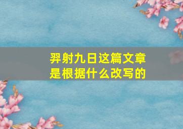 羿射九日这篇文章是根据什么改写的