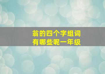 翁的四个字组词有哪些呢一年级