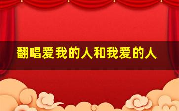 翻唱爱我的人和我爱的人