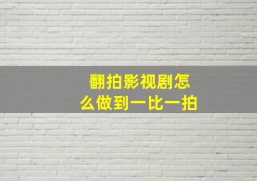 翻拍影视剧怎么做到一比一拍