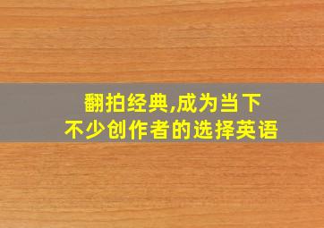 翻拍经典,成为当下不少创作者的选择英语