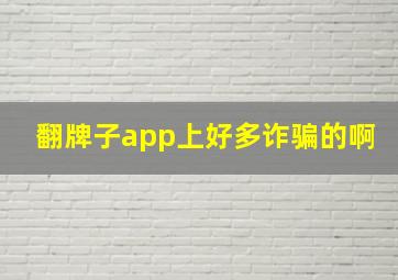 翻牌子app上好多诈骗的啊