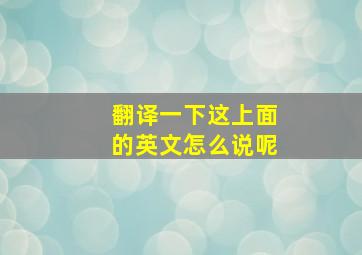 翻译一下这上面的英文怎么说呢