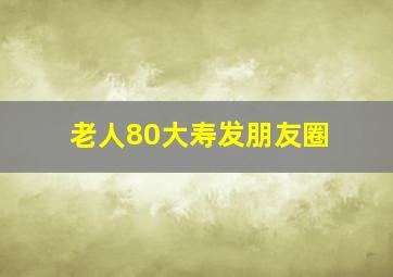 老人80大寿发朋友圈