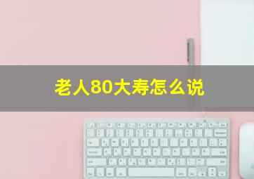 老人80大寿怎么说