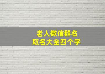 老人微信群名取名大全四个字