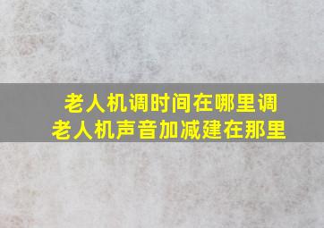 老人机调时间在哪里调老人机声音加减建在那里