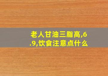 老人甘油三脂高,6.9,饮食注意点什么