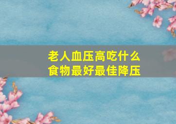 老人血压高吃什么食物最好最佳降压