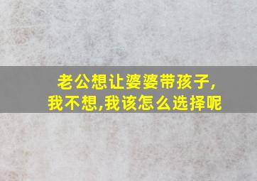 老公想让婆婆带孩子,我不想,我该怎么选择呢