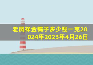 老凤祥金镯子多少钱一克20024年2023年4月26日