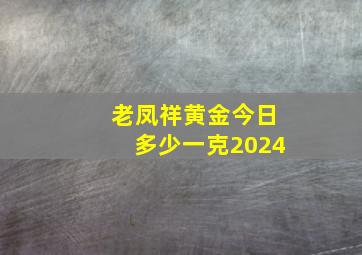 老凤祥黄金今日多少一克2024