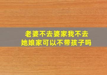 老婆不去婆家我不去她娘家可以不带孩子吗