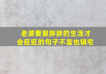 老婆要娶胖胖的生活才会旺旺的句子不富也镇宅