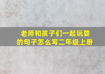 老师和孩子们一起玩耍的句子怎么写二年级上册