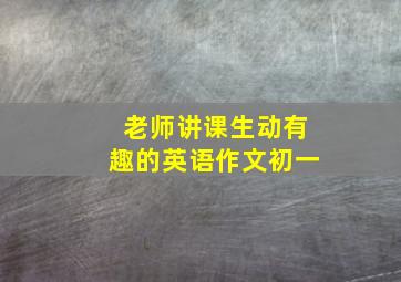 老师讲课生动有趣的英语作文初一