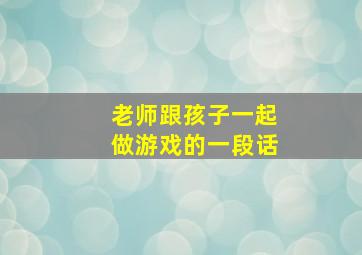 老师跟孩子一起做游戏的一段话