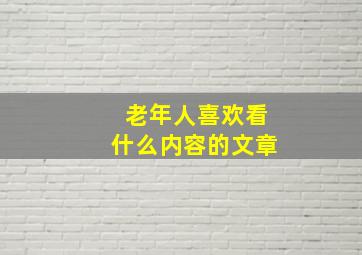 老年人喜欢看什么内容的文章