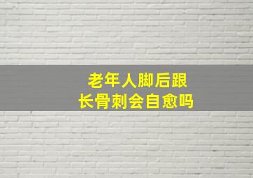 老年人脚后跟长骨刺会自愈吗