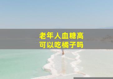 老年人血糖高可以吃橘子吗