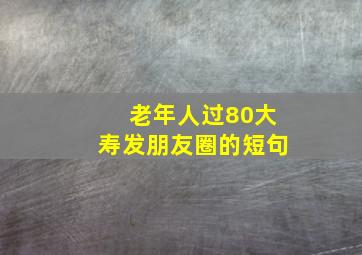 老年人过80大寿发朋友圈的短句