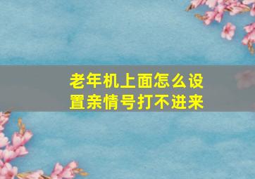 老年机上面怎么设置亲情号打不进来