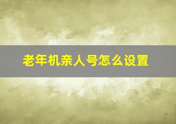 老年机亲人号怎么设置