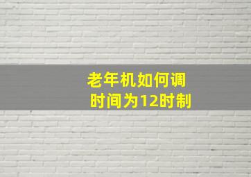 老年机如何调时间为12时制