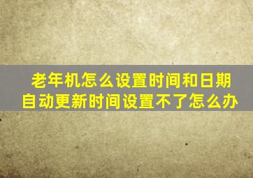 老年机怎么设置时间和日期自动更新时间设置不了怎么办