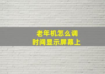 老年机怎么调时间显示屏幕上