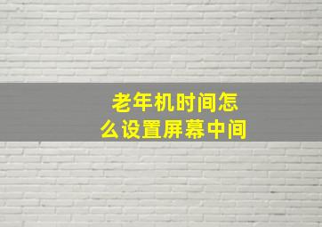 老年机时间怎么设置屏幕中间