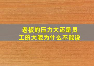 老板的压力大还是员工的大呢为什么不能说