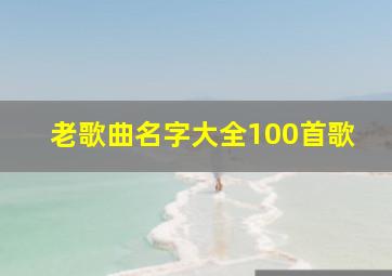 老歌曲名字大全100首歌