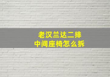 老汉兰达二排中间座椅怎么拆