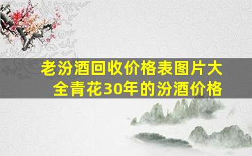 老汾酒回收价格表图片大全青花30年的汾酒价格