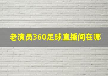 老演员360足球直播间在哪