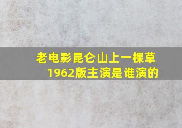 老电影昆仑山上一棵草1962版主演是谁演的