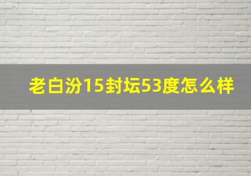 老白汾15封坛53度怎么样