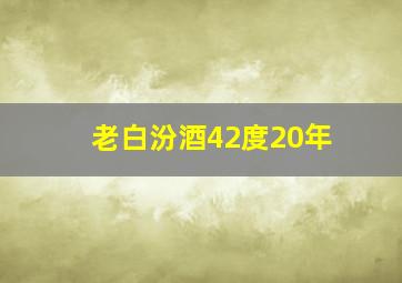 老白汾酒42度20年