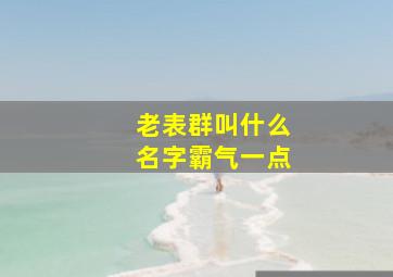 老表群叫什么名字霸气一点