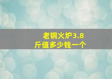 老铜火炉3.8斤值多少钱一个