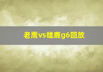 老鹰vs雄鹿g6回放