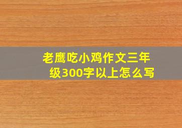 老鹰吃小鸡作文三年级300字以上怎么写