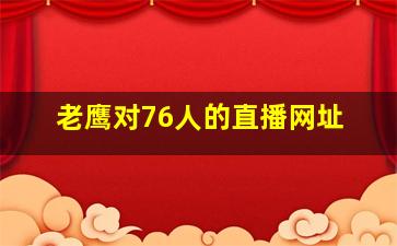 老鹰对76人的直播网址