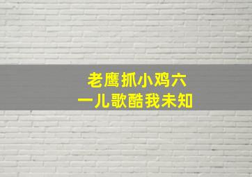 老鹰抓小鸡六一儿歌酷我未知