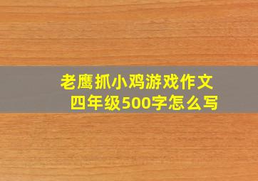 老鹰抓小鸡游戏作文四年级500字怎么写